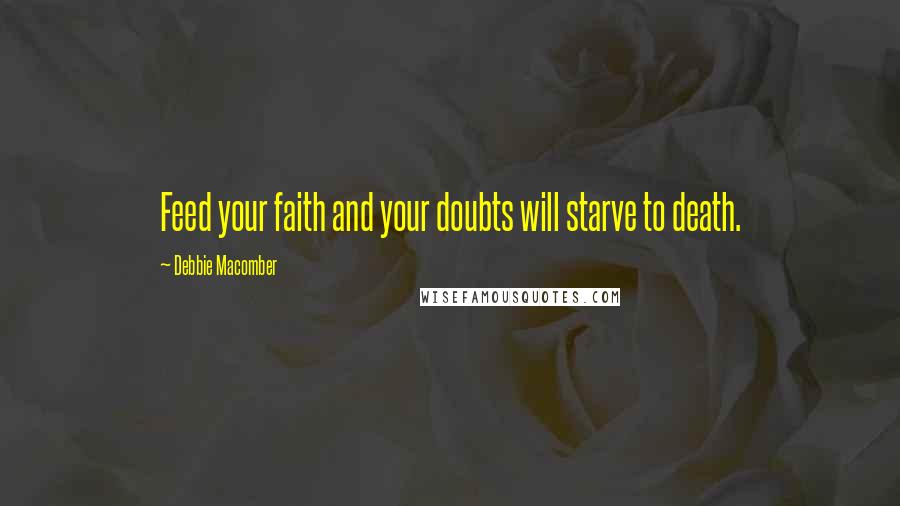 Debbie Macomber Quotes: Feed your faith and your doubts will starve to death.