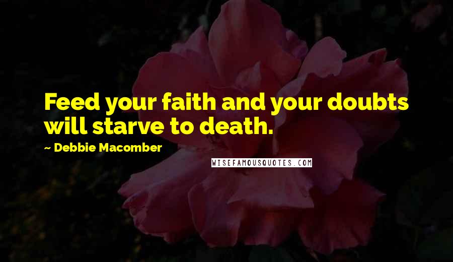 Debbie Macomber Quotes: Feed your faith and your doubts will starve to death.