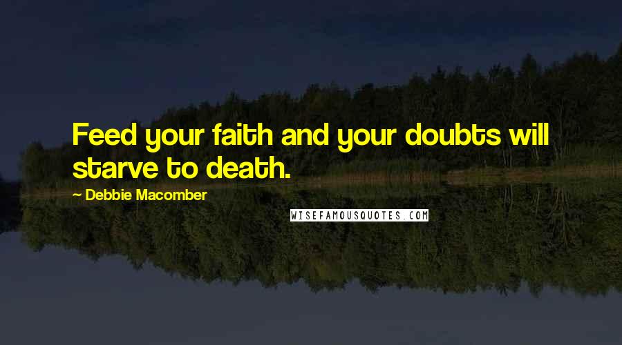 Debbie Macomber Quotes: Feed your faith and your doubts will starve to death.