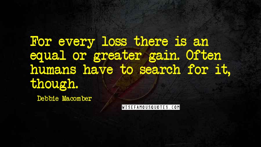 Debbie Macomber Quotes: For every loss there is an equal or greater gain. Often humans have to search for it, though.