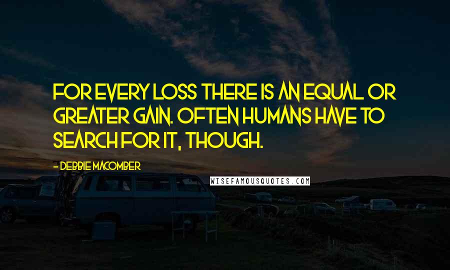 Debbie Macomber Quotes: For every loss there is an equal or greater gain. Often humans have to search for it, though.