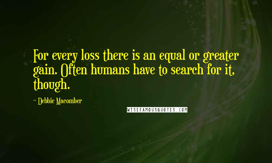 Debbie Macomber Quotes: For every loss there is an equal or greater gain. Often humans have to search for it, though.
