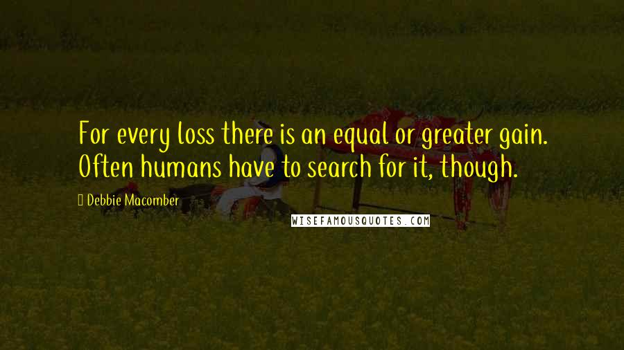 Debbie Macomber Quotes: For every loss there is an equal or greater gain. Often humans have to search for it, though.