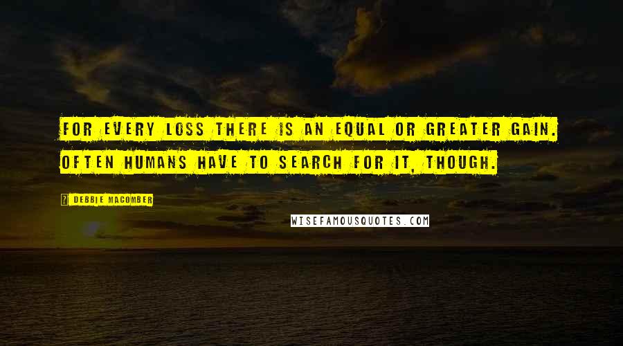 Debbie Macomber Quotes: For every loss there is an equal or greater gain. Often humans have to search for it, though.