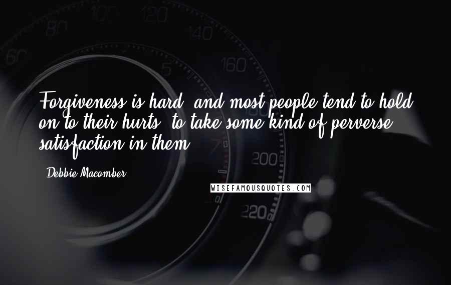 Debbie Macomber Quotes: Forgiveness is hard, and most people tend to hold on to their hurts, to take some kind of perverse satisfaction in them.