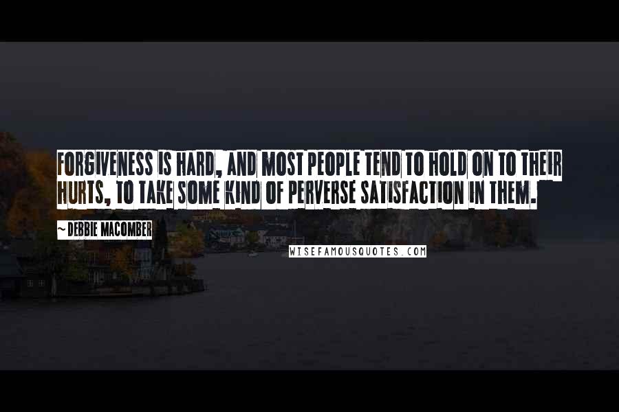 Debbie Macomber Quotes: Forgiveness is hard, and most people tend to hold on to their hurts, to take some kind of perverse satisfaction in them.