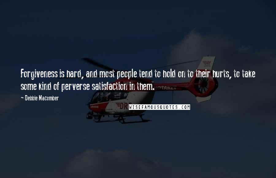 Debbie Macomber Quotes: Forgiveness is hard, and most people tend to hold on to their hurts, to take some kind of perverse satisfaction in them.