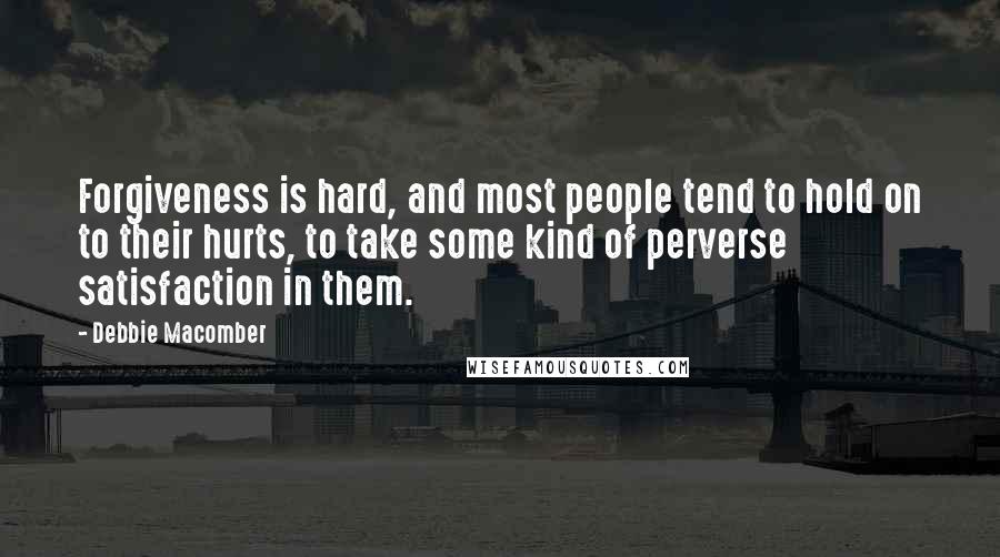 Debbie Macomber Quotes: Forgiveness is hard, and most people tend to hold on to their hurts, to take some kind of perverse satisfaction in them.