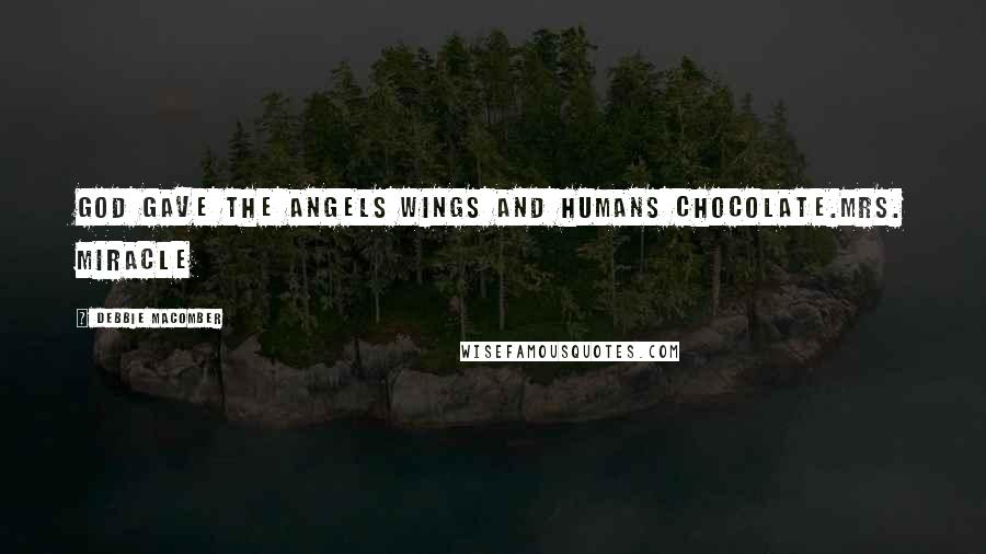 Debbie Macomber Quotes: God gave the Angels wings and humans chocolate.Mrs. Miracle