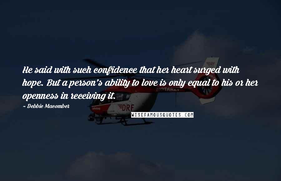 Debbie Macomber Quotes: He said with such confidence that her heart surged with hope. But a person's ability to love is only equal to his or her openness in receiving it.