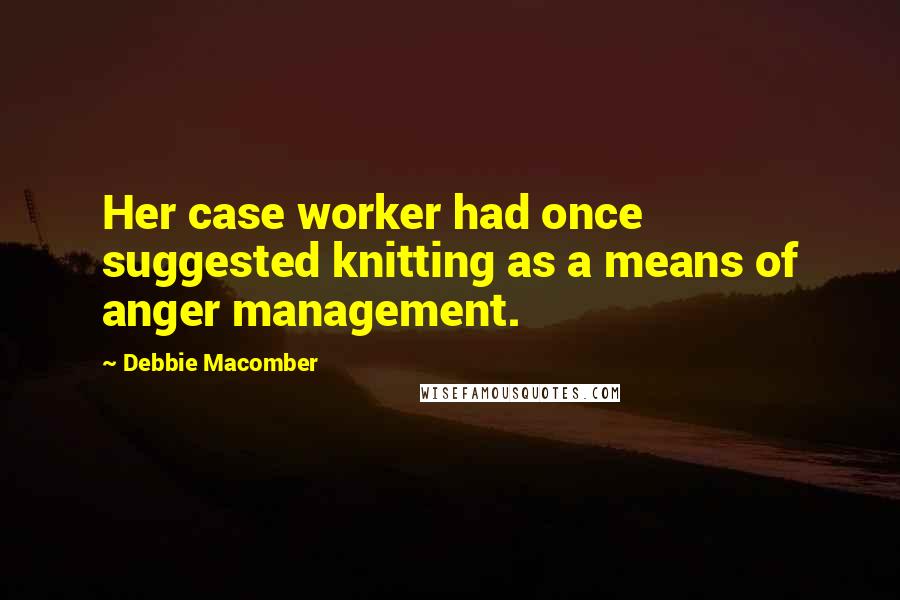 Debbie Macomber Quotes: Her case worker had once suggested knitting as a means of anger management.