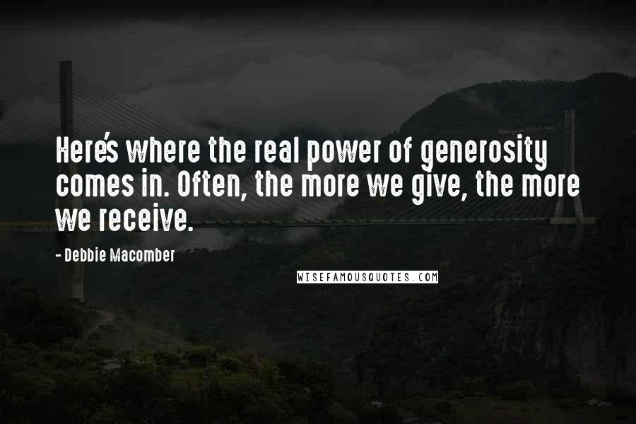 Debbie Macomber Quotes: Here's where the real power of generosity comes in. Often, the more we give, the more we receive.