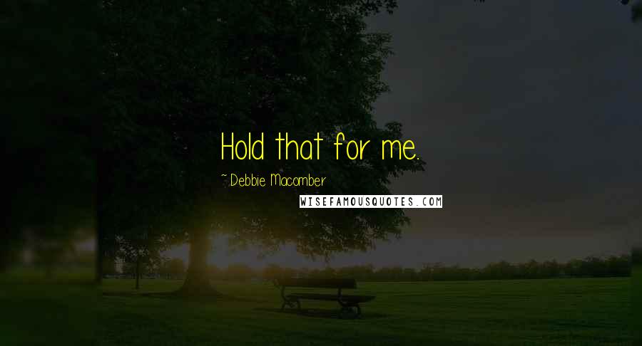 Debbie Macomber Quotes: Hold that for me.