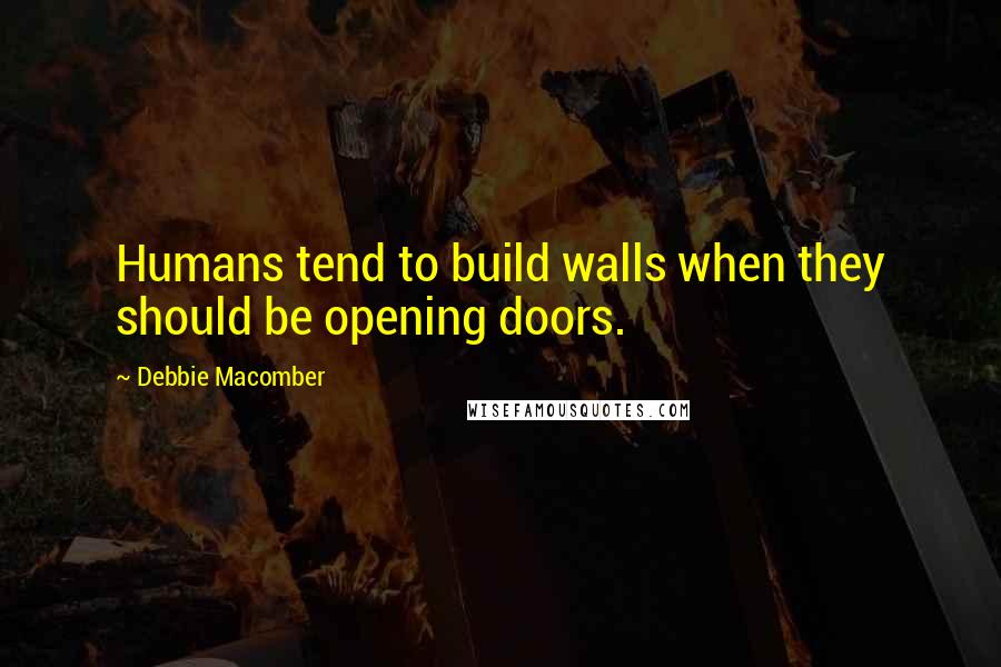 Debbie Macomber Quotes: Humans tend to build walls when they should be opening doors.