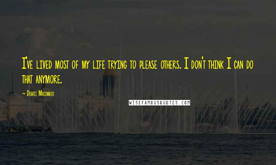 Debbie Macomber Quotes: I've lived most of my life trying to please others. I don't think I can do that anymore.