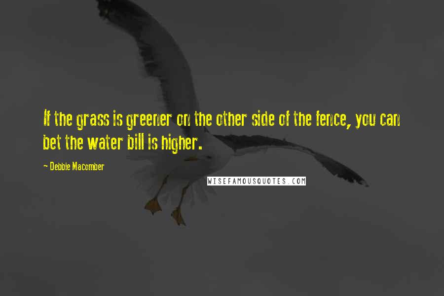 Debbie Macomber Quotes: If the grass is greener on the other side of the fence, you can bet the water bill is higher.