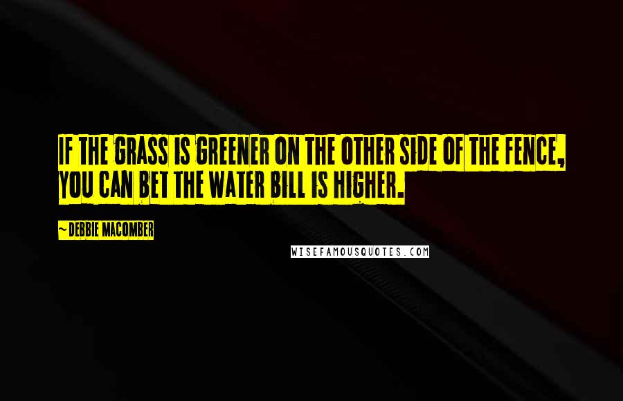 Debbie Macomber Quotes: If the grass is greener on the other side of the fence, you can bet the water bill is higher.