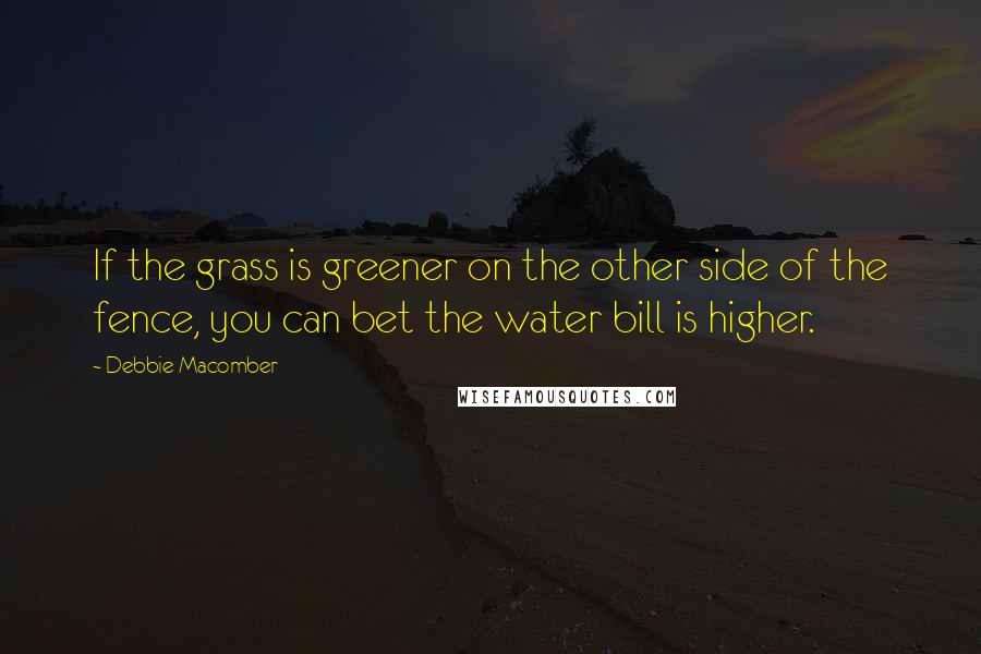 Debbie Macomber Quotes: If the grass is greener on the other side of the fence, you can bet the water bill is higher.