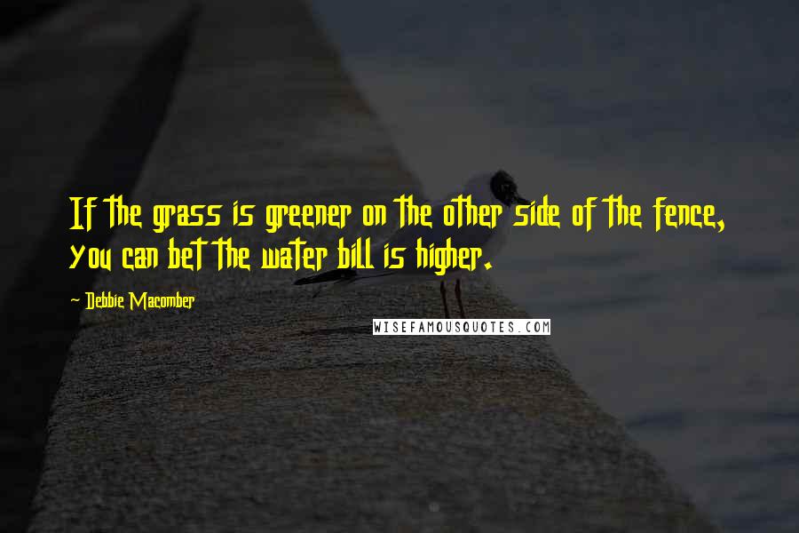 Debbie Macomber Quotes: If the grass is greener on the other side of the fence, you can bet the water bill is higher.