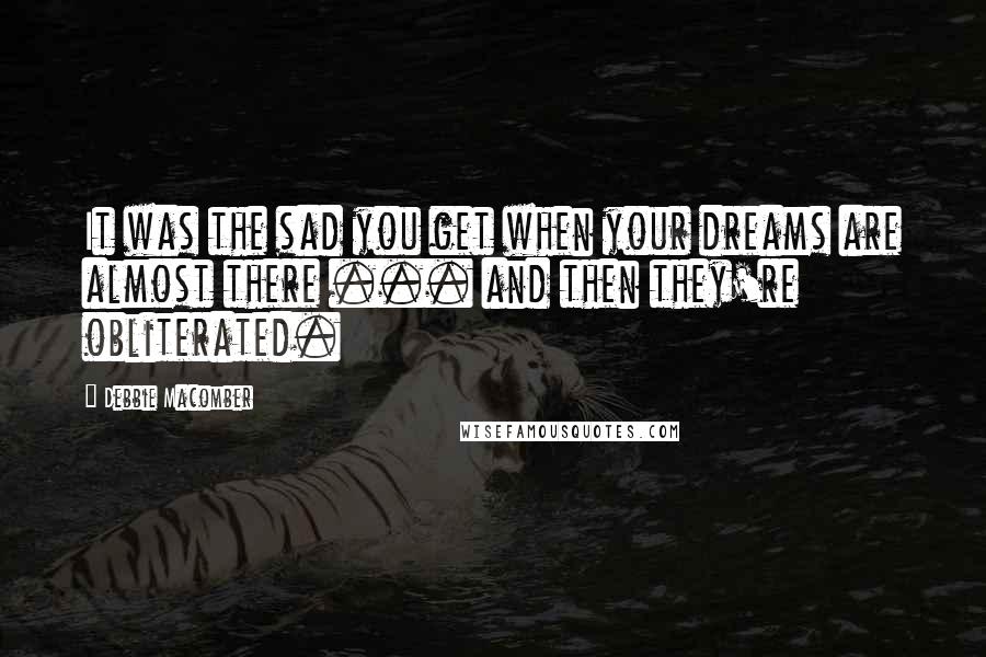 Debbie Macomber Quotes: It was the sad you get when your dreams are almost there ... and then they're obliterated.