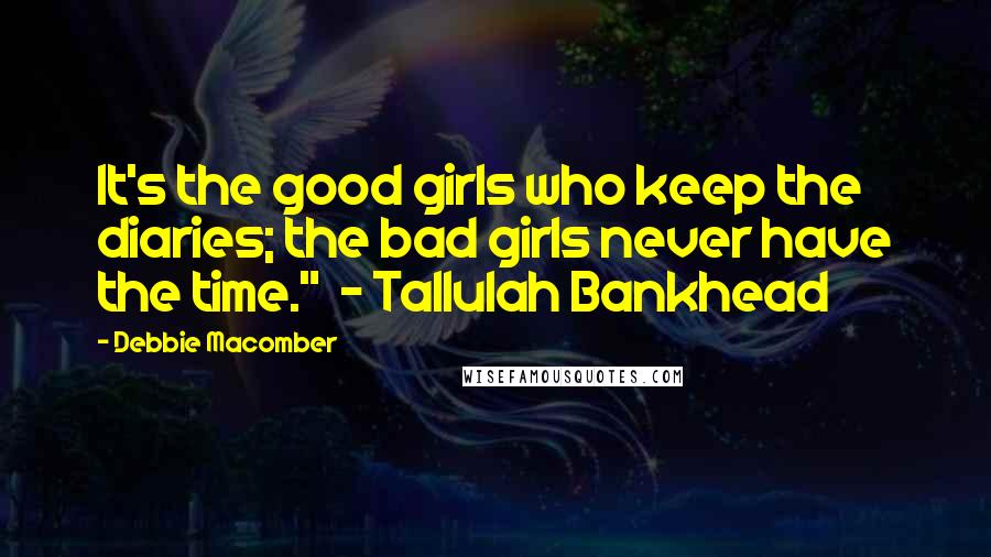Debbie Macomber Quotes: It's the good girls who keep the diaries; the bad girls never have the time."  - Tallulah Bankhead