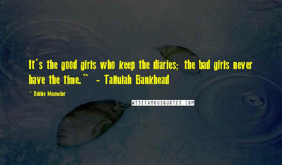 Debbie Macomber Quotes: It's the good girls who keep the diaries; the bad girls never have the time."  - Tallulah Bankhead