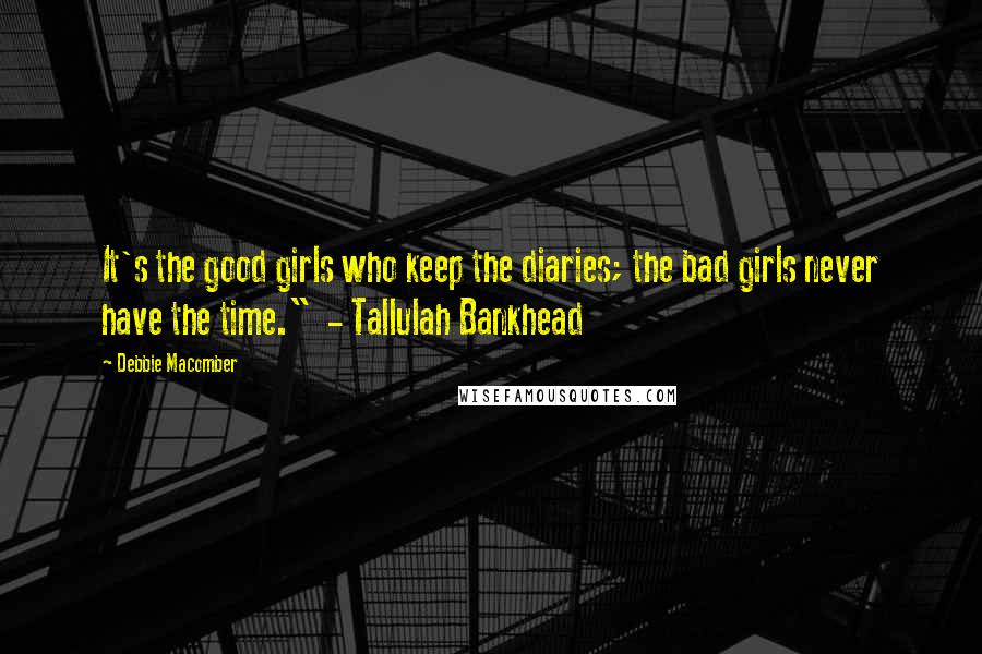 Debbie Macomber Quotes: It's the good girls who keep the diaries; the bad girls never have the time."  - Tallulah Bankhead