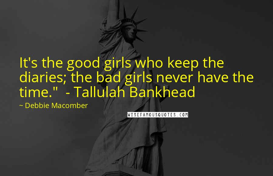 Debbie Macomber Quotes: It's the good girls who keep the diaries; the bad girls never have the time."  - Tallulah Bankhead