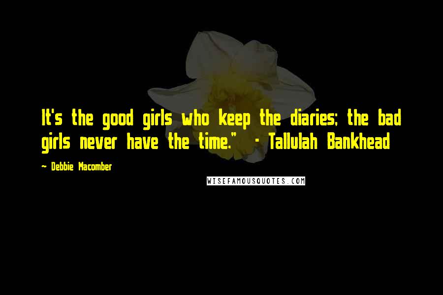 Debbie Macomber Quotes: It's the good girls who keep the diaries; the bad girls never have the time."  - Tallulah Bankhead
