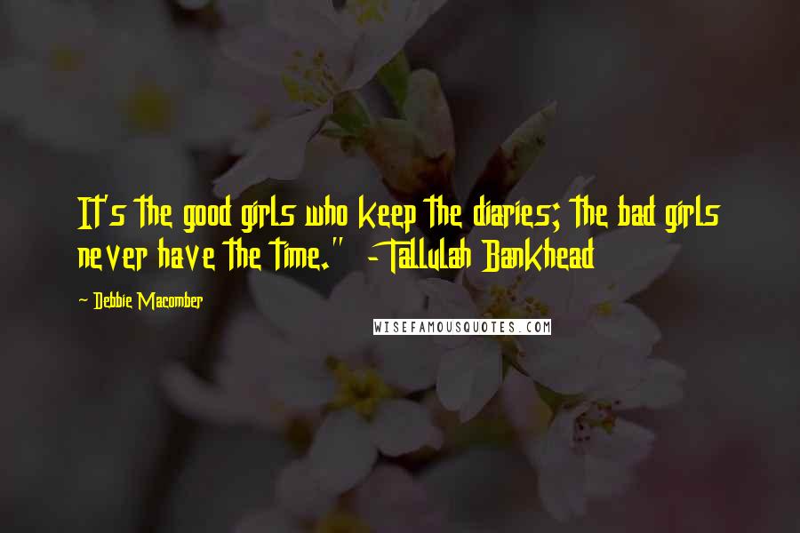 Debbie Macomber Quotes: It's the good girls who keep the diaries; the bad girls never have the time."  - Tallulah Bankhead