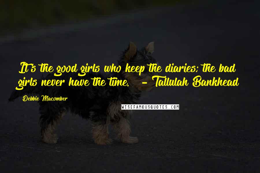 Debbie Macomber Quotes: It's the good girls who keep the diaries; the bad girls never have the time."  - Tallulah Bankhead