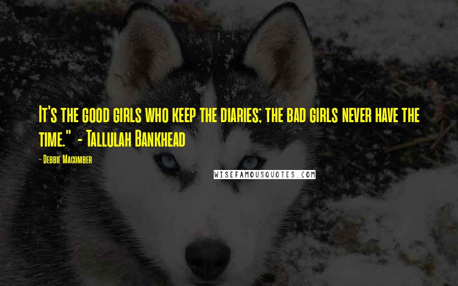 Debbie Macomber Quotes: It's the good girls who keep the diaries; the bad girls never have the time."  - Tallulah Bankhead