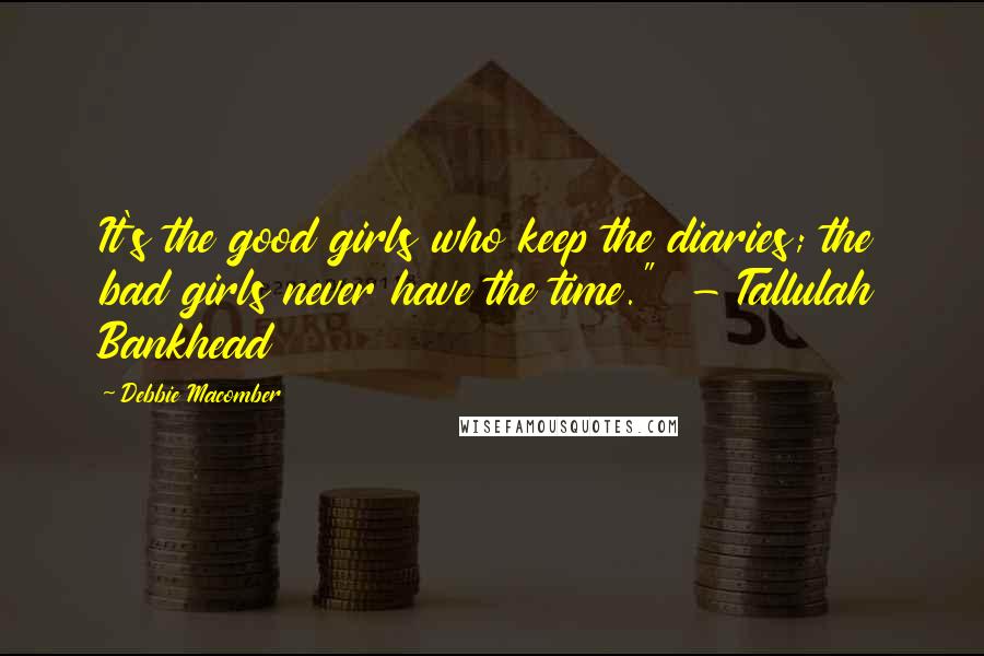 Debbie Macomber Quotes: It's the good girls who keep the diaries; the bad girls never have the time."  - Tallulah Bankhead