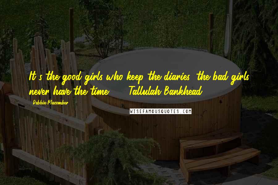 Debbie Macomber Quotes: It's the good girls who keep the diaries; the bad girls never have the time."  - Tallulah Bankhead