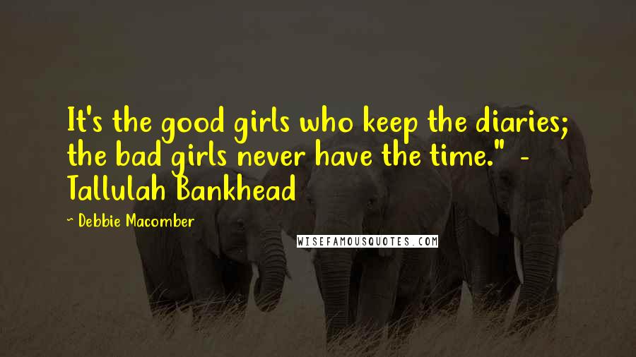 Debbie Macomber Quotes: It's the good girls who keep the diaries; the bad girls never have the time."  - Tallulah Bankhead