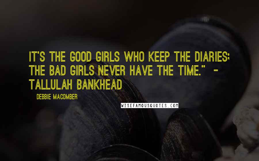 Debbie Macomber Quotes: It's the good girls who keep the diaries; the bad girls never have the time."  - Tallulah Bankhead