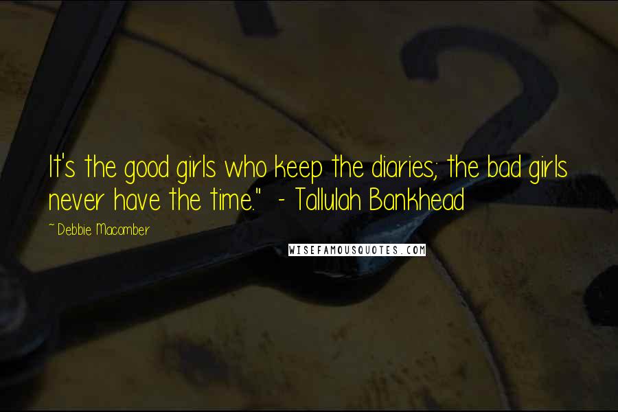 Debbie Macomber Quotes: It's the good girls who keep the diaries; the bad girls never have the time."  - Tallulah Bankhead