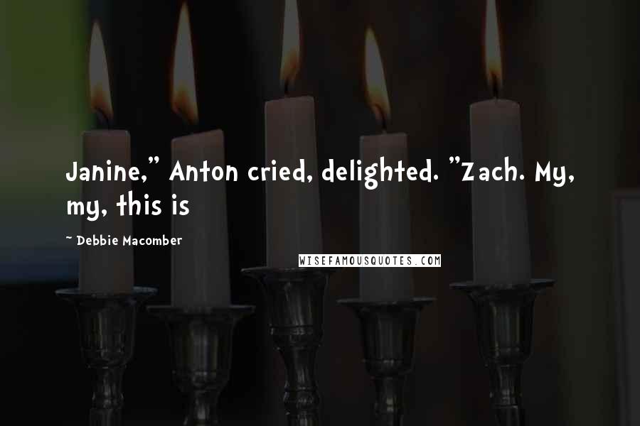 Debbie Macomber Quotes: Janine," Anton cried, delighted. "Zach. My, my, this is