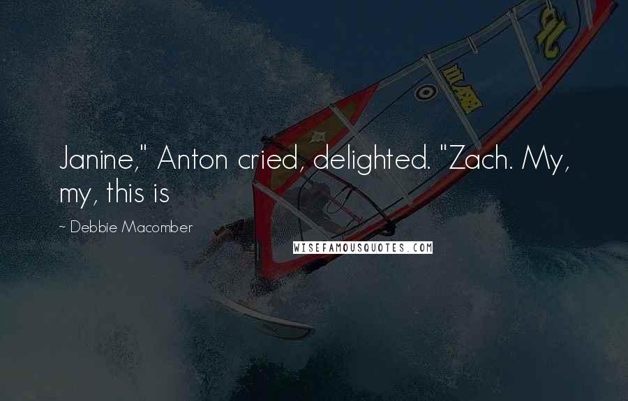 Debbie Macomber Quotes: Janine," Anton cried, delighted. "Zach. My, my, this is