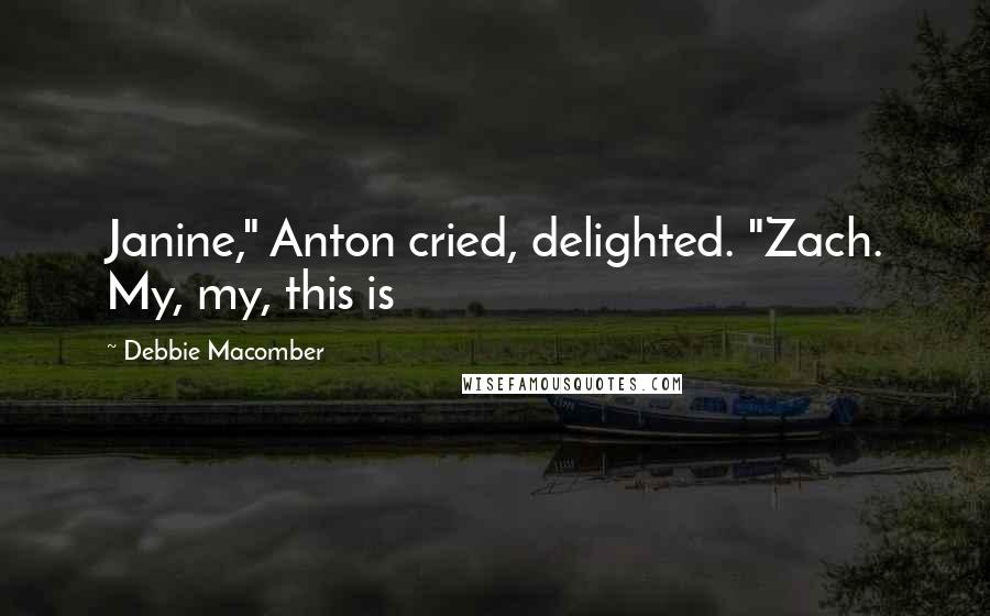 Debbie Macomber Quotes: Janine," Anton cried, delighted. "Zach. My, my, this is