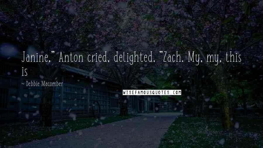 Debbie Macomber Quotes: Janine," Anton cried, delighted. "Zach. My, my, this is