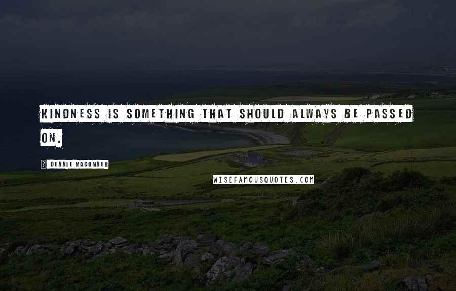 Debbie Macomber Quotes: Kindness is something that should always be passed on.