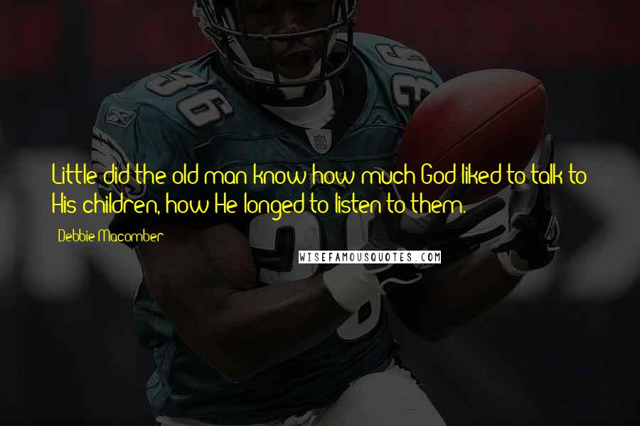 Debbie Macomber Quotes: Little did the old man know how much God liked to talk to His children, how He longed to listen to them.
