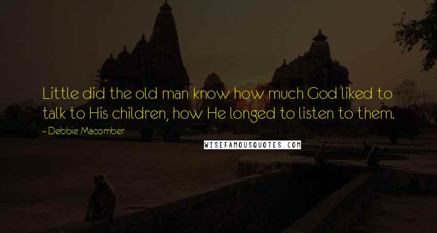 Debbie Macomber Quotes: Little did the old man know how much God liked to talk to His children, how He longed to listen to them.