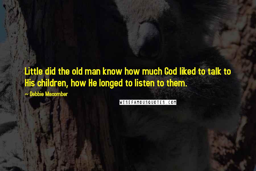 Debbie Macomber Quotes: Little did the old man know how much God liked to talk to His children, how He longed to listen to them.