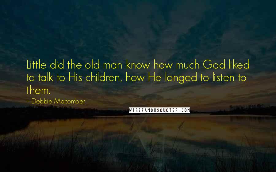 Debbie Macomber Quotes: Little did the old man know how much God liked to talk to His children, how He longed to listen to them.