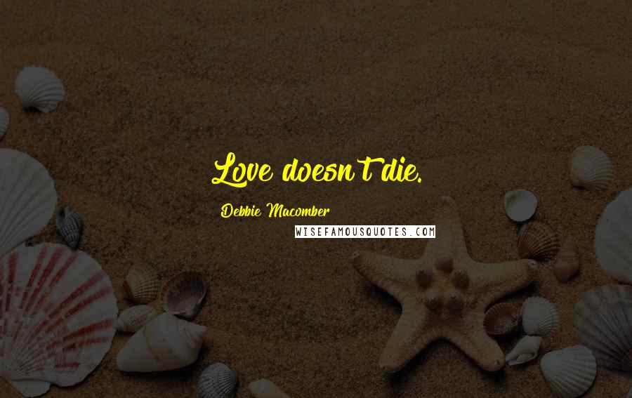 Debbie Macomber Quotes: Love doesn't die.