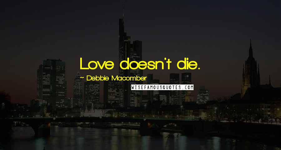 Debbie Macomber Quotes: Love doesn't die.