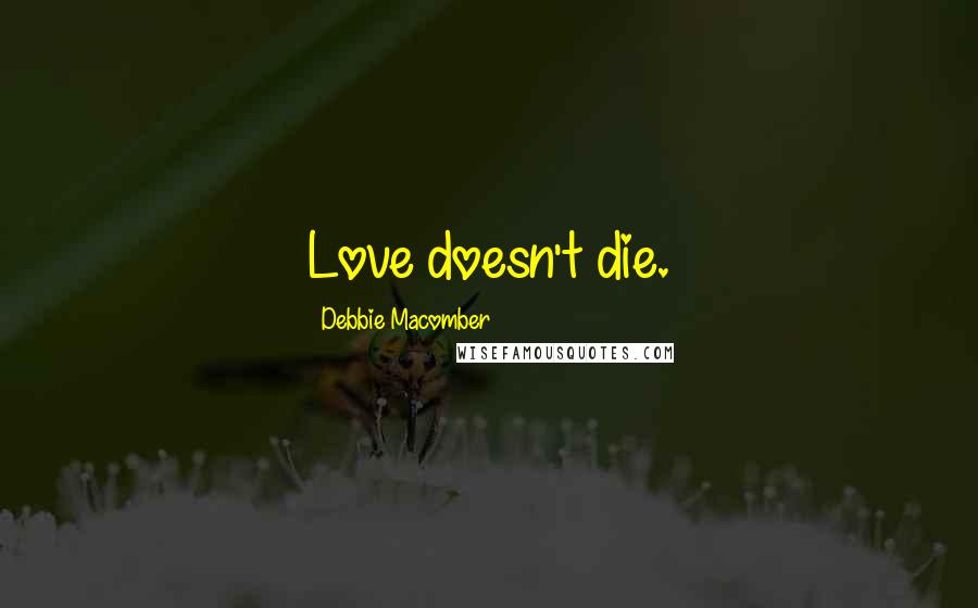 Debbie Macomber Quotes: Love doesn't die.