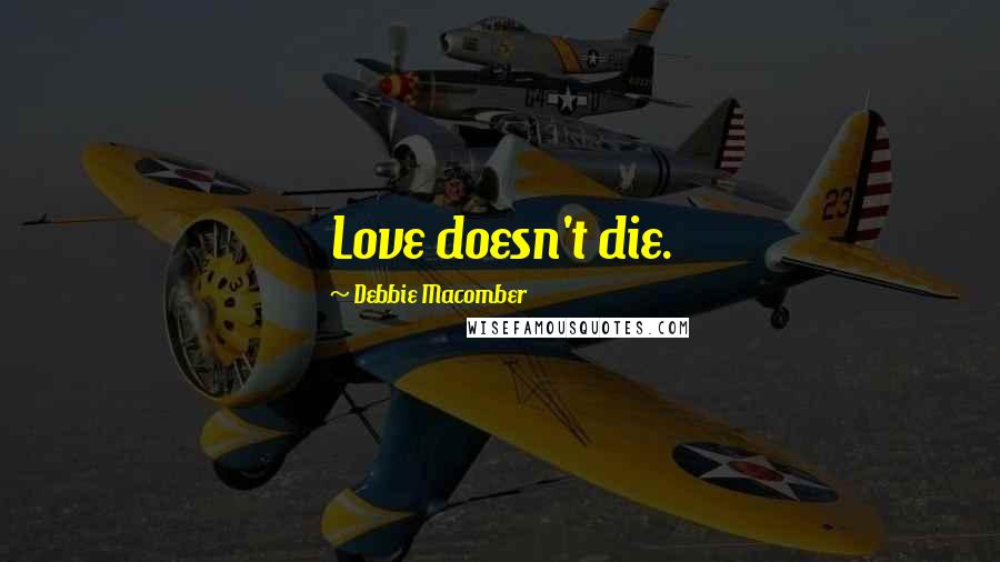 Debbie Macomber Quotes: Love doesn't die.